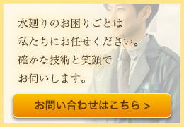 水廻りのお困りごとは私たち古田配管にお任せ下さい。確かな技術と笑顔でお伺いします。